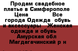  Продам свадебное платье в Симферополе › Цена ­ 25 000 - Все города Одежда, обувь и аксессуары » Женская одежда и обувь   . Амурская обл.,Магдагачинский р-н